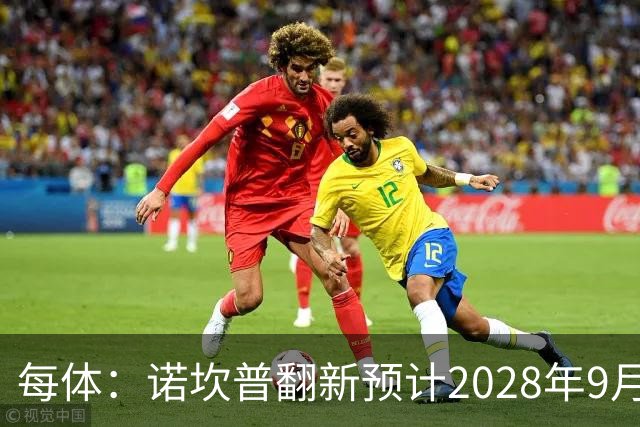 每体：诺坎普翻新预计2028年9月完全竣工，施工过程中有很多改进